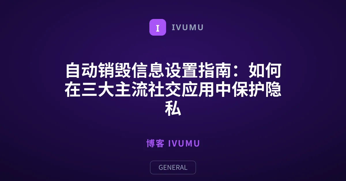 自动销毁信息设置指南：如何在三大主流社交应用中保护隐私